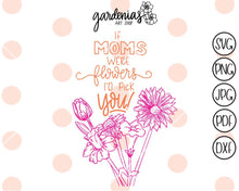 Load image into Gallery viewer, If Mom's Were Flowers I'd Pick You SVG Cut File