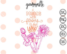 Load image into Gallery viewer, If Mom&#39;s Were Flowers I&#39;d Pick You SVG Cut File
